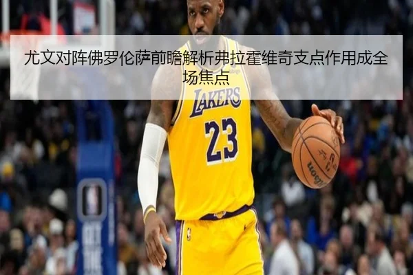 尤文对阵佛罗伦萨前瞻解析弗拉霍维奇支点作用成全场焦点